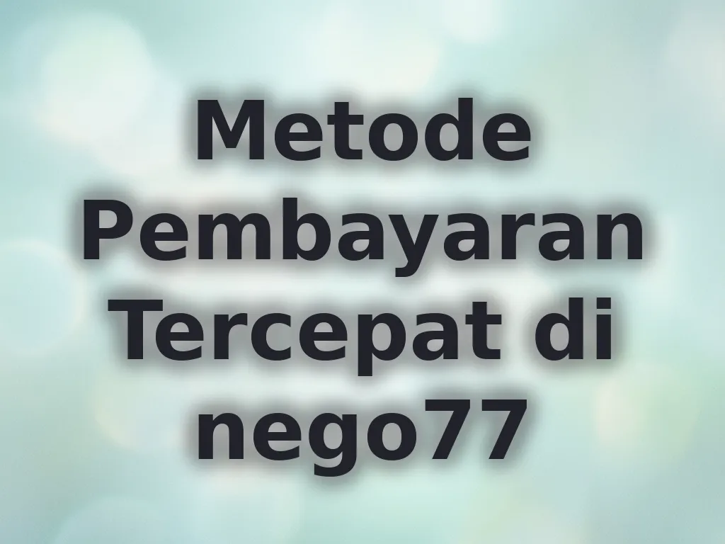 Metode Pembayaran Tercepat di nego77