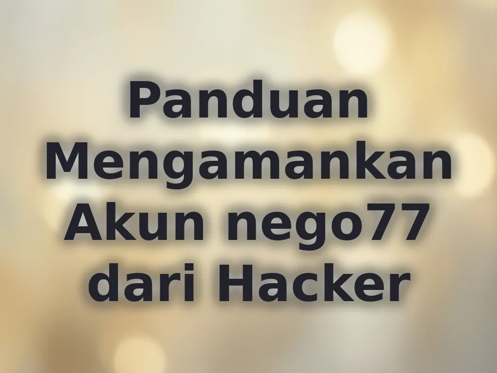 Panduan Mengamankan Akun nego77 dari Hacker